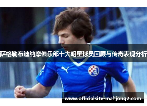 萨格勒布迪纳摩俱乐部十大明星球员回顾与传奇表现分析
