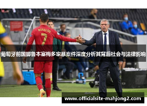 葡萄牙前国脚鲁本塞梅多家暴案件深度分析其背后社会与法律影响