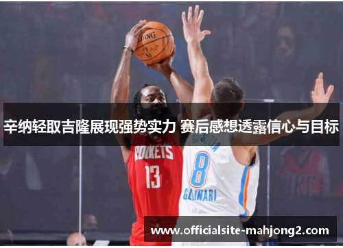 辛纳轻取吉隆展现强势实力 赛后感想透露信心与目标