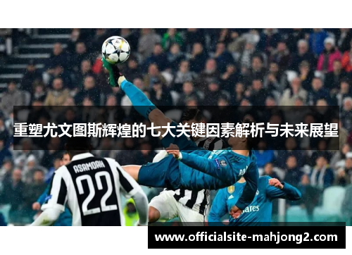 重塑尤文图斯辉煌的七大关键因素解析与未来展望