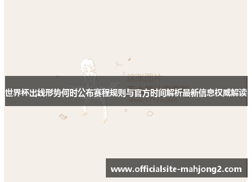 世界杯出线形势何时公布赛程规则与官方时间解析最新信息权威解读