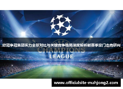 欧冠争冠集团实力全景对比与关键竞争格局深度解析新赛季豪门走向研判
