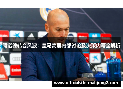 阿诺德转会风波：皇马高层内部讨论及决策内幕全解析
