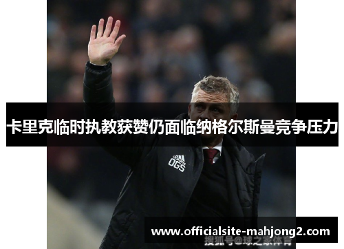 卡里克临时执教获赞仍面临纳格尔斯曼竞争压力