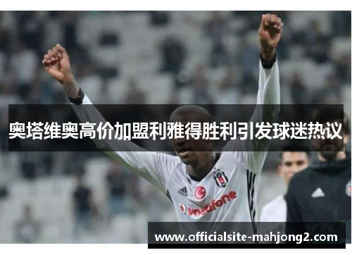 奥塔维奥高价加盟利雅得胜利引发球迷热议