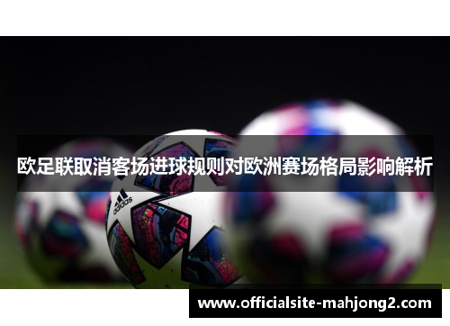 欧足联取消客场进球规则对欧洲赛场格局影响解析
