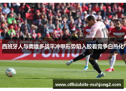 西班牙人与奥维多战平冲甲形势陷入胶着竞争白热化