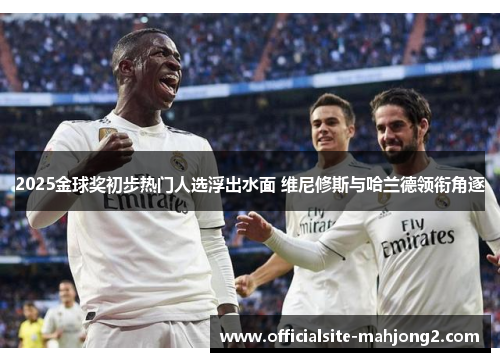 2025金球奖初步热门人选浮出水面 维尼修斯与哈兰德领衔角逐