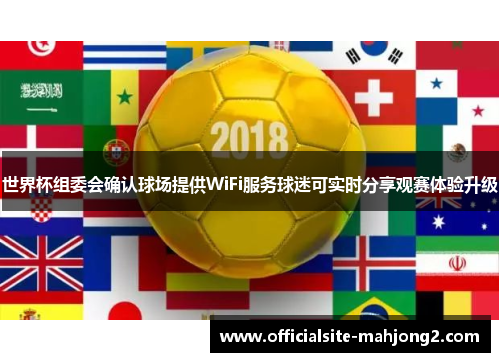 世界杯组委会确认球场提供WiFi服务球迷可实时分享观赛体验升级