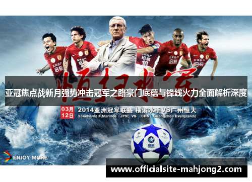 亚冠焦点战新月强势冲击冠军之路豪门底蕴与锋线火力全面解析深度