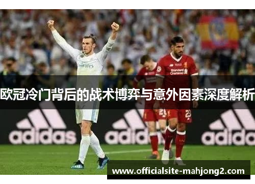 欧冠冷门背后的战术博弈与意外因素深度解析