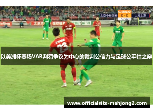 以美洲杯赛场VAR判罚争议为中心的裁判公信力与足球公平性之辩