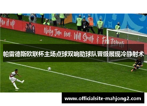 帕雷德斯欧联杯主场点球双响助球队晋级展现冷静射术