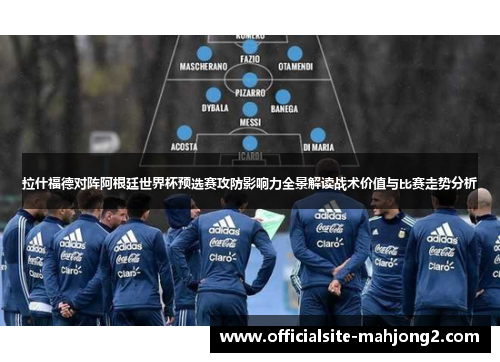拉什福德对阵阿根廷世界杯预选赛攻防影响力全景解读战术价值与比赛走势分析
